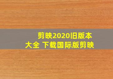 剪映2020旧版本大全 下载国际版剪映